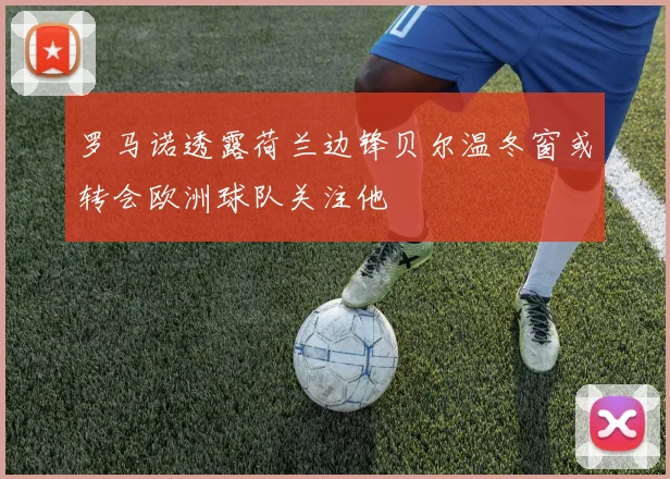 罗马诺透露荷兰边锋贝尔温冬窗或转会欧洲球队关注他
