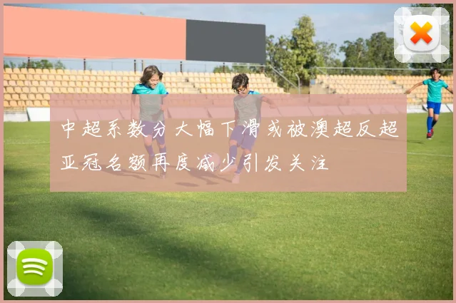 中超系数分大幅下滑或被澳超反超亚冠名额再度减少引发关注