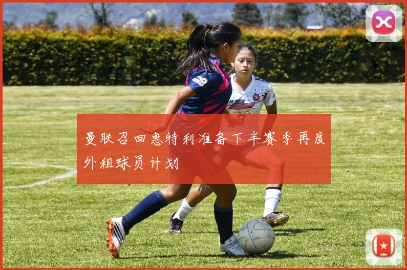 曼联召回惠特利准备下半赛季再度外租球员计划