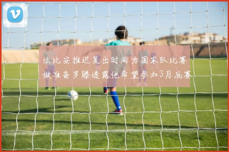 法比安推迟复出时间为国家队比赛做准备罗滕透露他希望参加3月底赛事