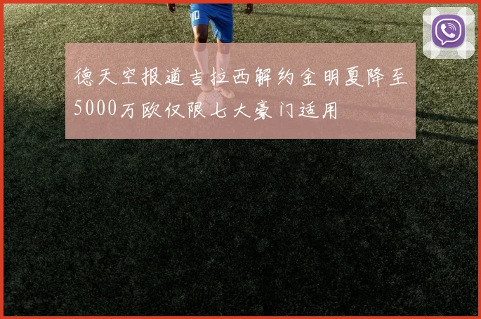 德天空报道吉拉西解约金明夏降至5000万欧仅限七大豪门适用