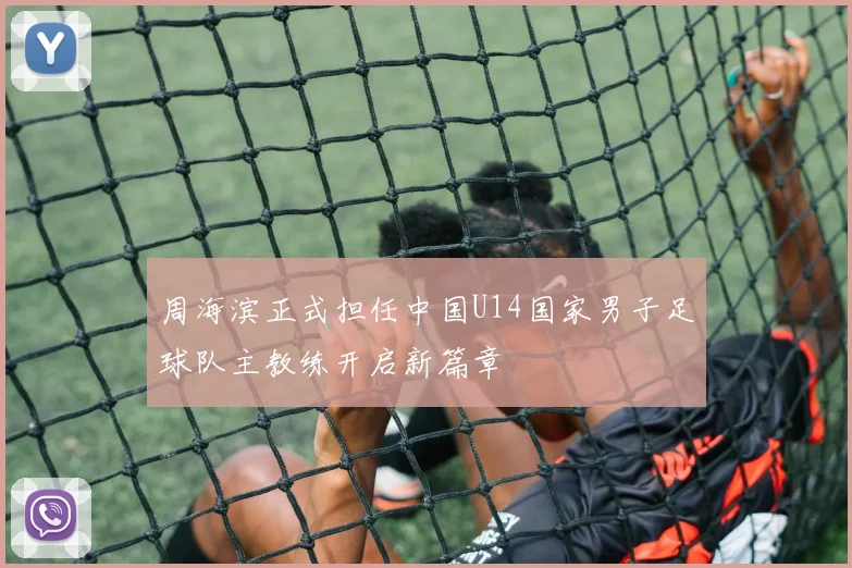 周海滨正式担任中国U14国家男子足球队主教练开启新篇章