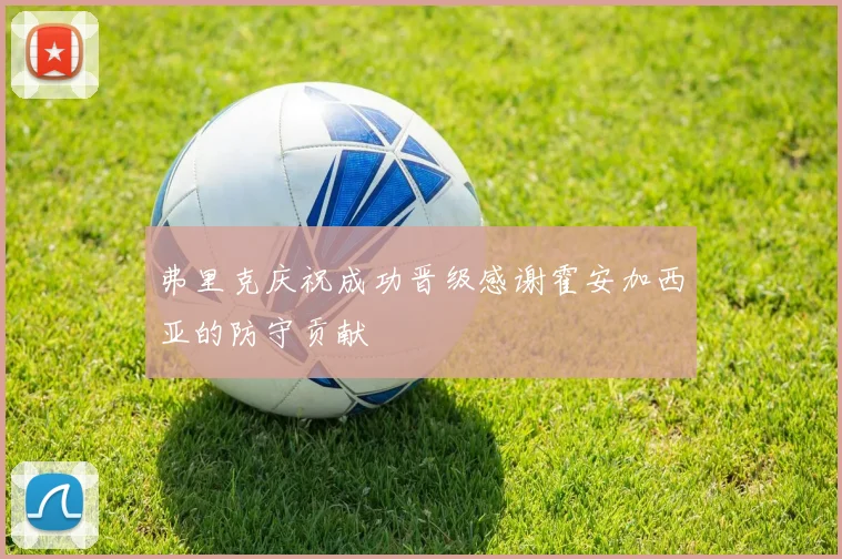 弗里克庆祝成功晋级感谢霍安加西亚的防守贡献