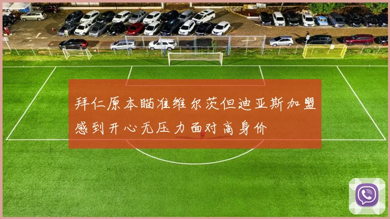 拜仁原本瞄准维尔茨但迪亚斯加盟感到开心无压力面对高身价