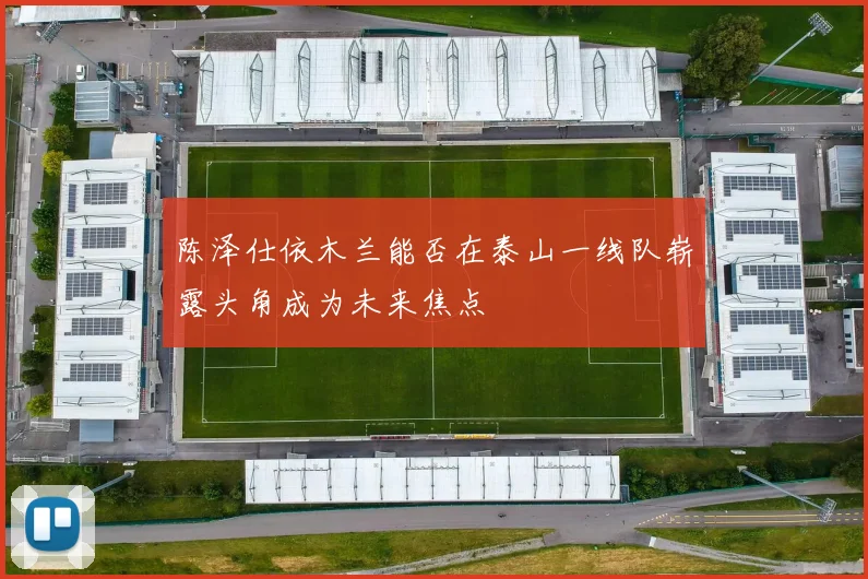 陈泽仕依木兰能否在泰山一线队崭露头角成为未来焦点