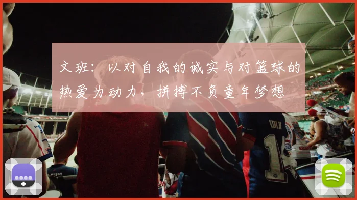 文班：以对自我的诚实与对篮球的热爱为动力，拼搏不负童年梦想