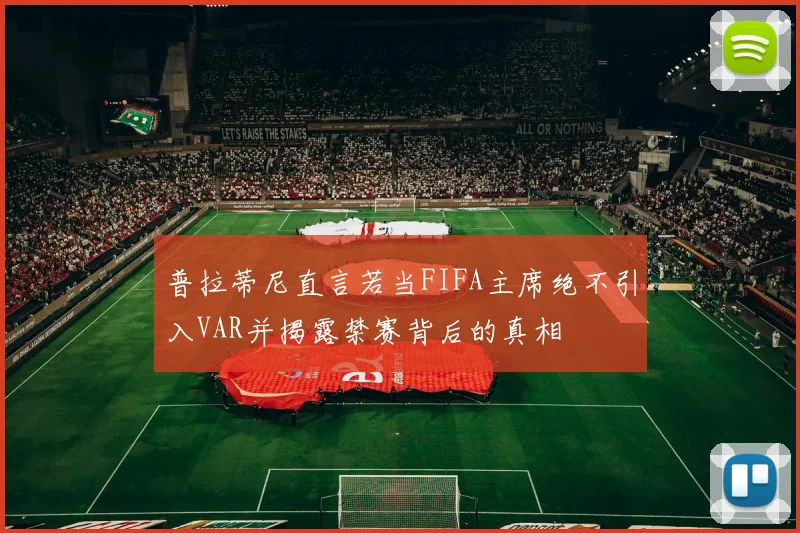 普拉蒂尼直言若当FIFA主席绝不引入VAR并揭露禁赛背后的真相