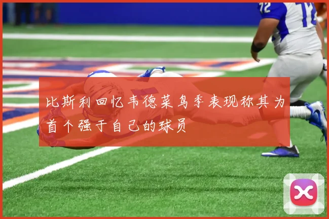 比斯利回忆韦德菜鸟季表现称其为首个强于自己的球员