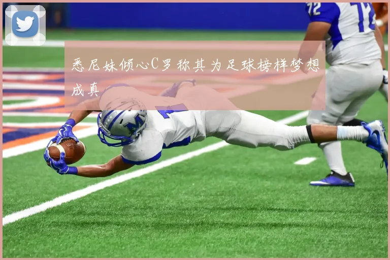 悉尼妹倾心C罗称其为足球榜样梦想成真