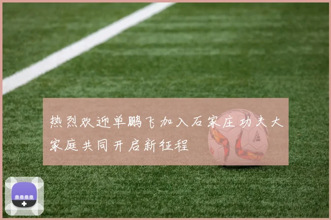 热烈欢迎单鹏飞加入石家庄功夫大家庭共同开启新征程