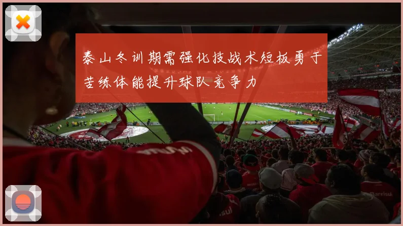 泰山冬训期需强化技战术短板勇于苦练体能提升球队竞争力