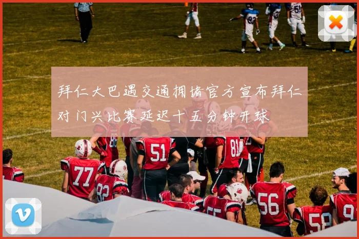 拜仁大巴遇交通拥堵官方宣布拜仁对门兴比赛延迟十五分钟开球