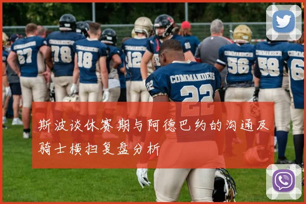 斯波谈休赛期与阿德巴约的沟通及骑士横扫复盘分析