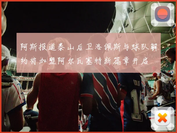 阿斯报道泰山后卫洛佩斯与球队解约将加盟阿尔瓦塞特新篇章开启