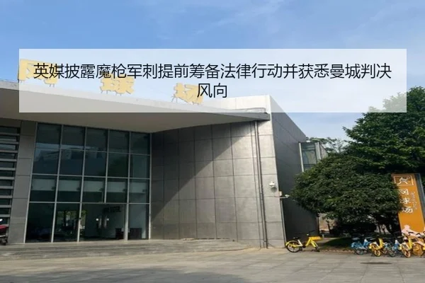 英媒披露魔枪军刺提前筹备法律行动并获悉曼城判决风向 - SabaSports